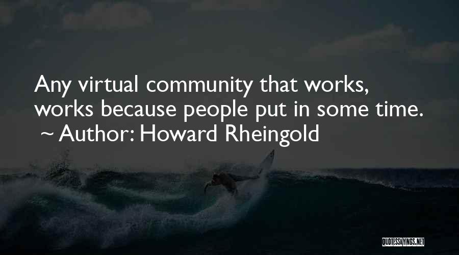 Howard Rheingold Quotes: Any Virtual Community That Works, Works Because People Put In Some Time.
