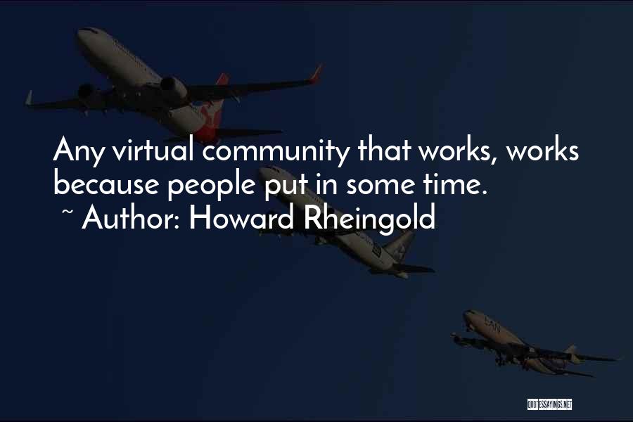 Howard Rheingold Quotes: Any Virtual Community That Works, Works Because People Put In Some Time.