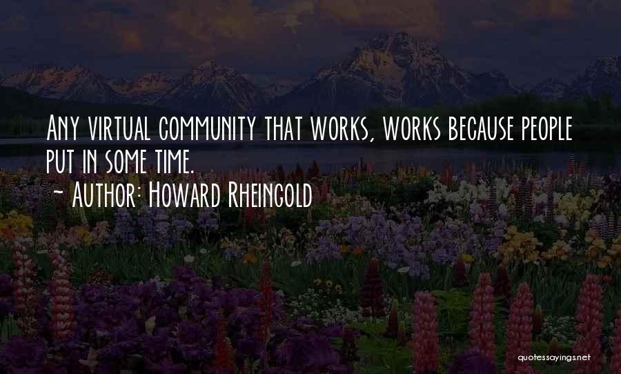 Howard Rheingold Quotes: Any Virtual Community That Works, Works Because People Put In Some Time.
