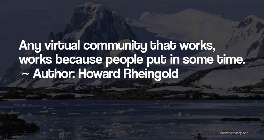 Howard Rheingold Quotes: Any Virtual Community That Works, Works Because People Put In Some Time.