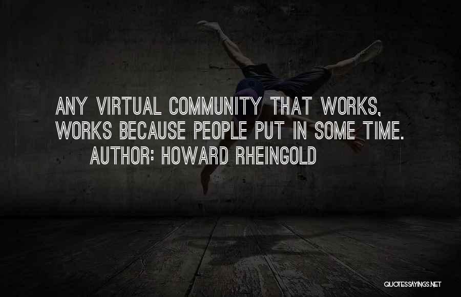 Howard Rheingold Quotes: Any Virtual Community That Works, Works Because People Put In Some Time.