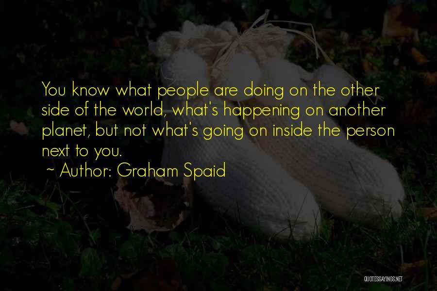 Graham Spaid Quotes: You Know What People Are Doing On The Other Side Of The World, What's Happening On Another Planet, But Not