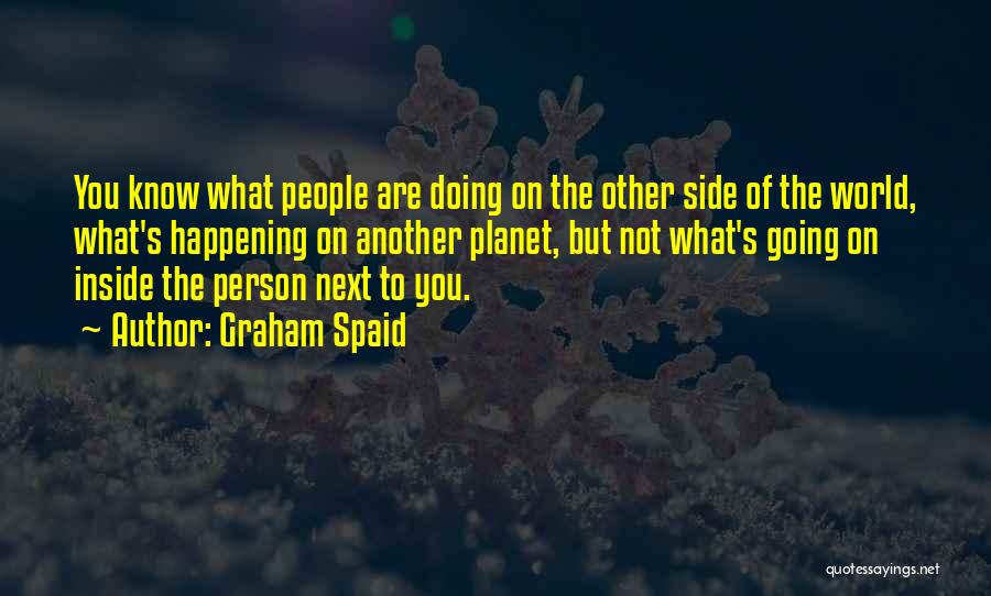 Graham Spaid Quotes: You Know What People Are Doing On The Other Side Of The World, What's Happening On Another Planet, But Not