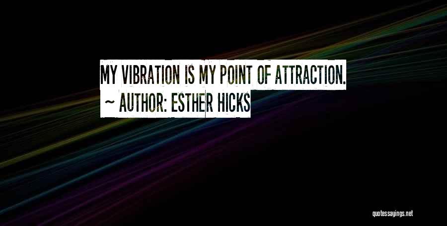 Esther Hicks Quotes: My Vibration Is My Point Of Attraction.