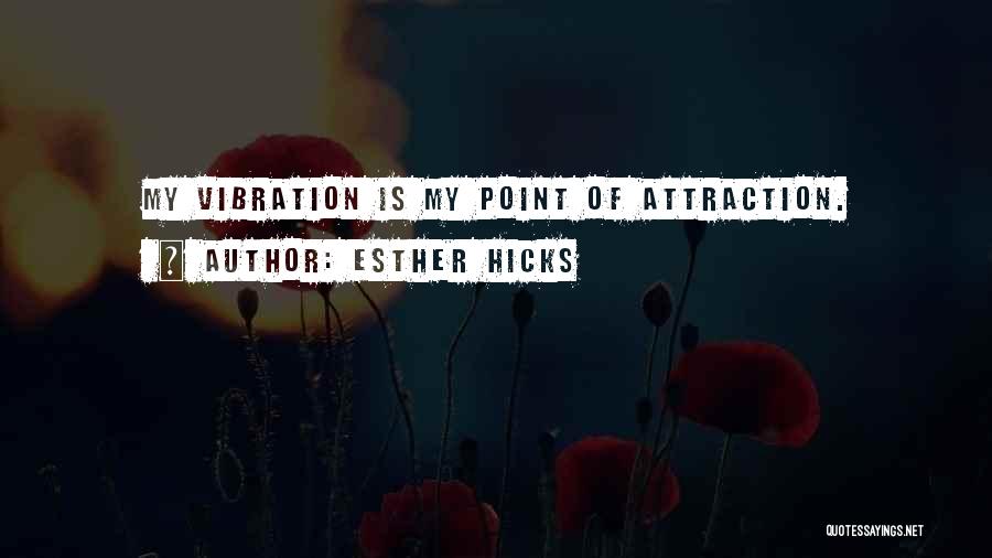 Esther Hicks Quotes: My Vibration Is My Point Of Attraction.