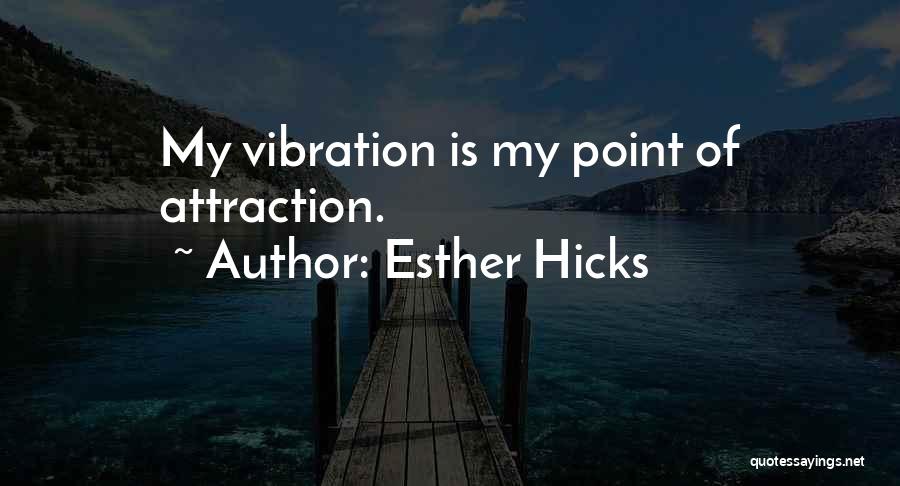 Esther Hicks Quotes: My Vibration Is My Point Of Attraction.