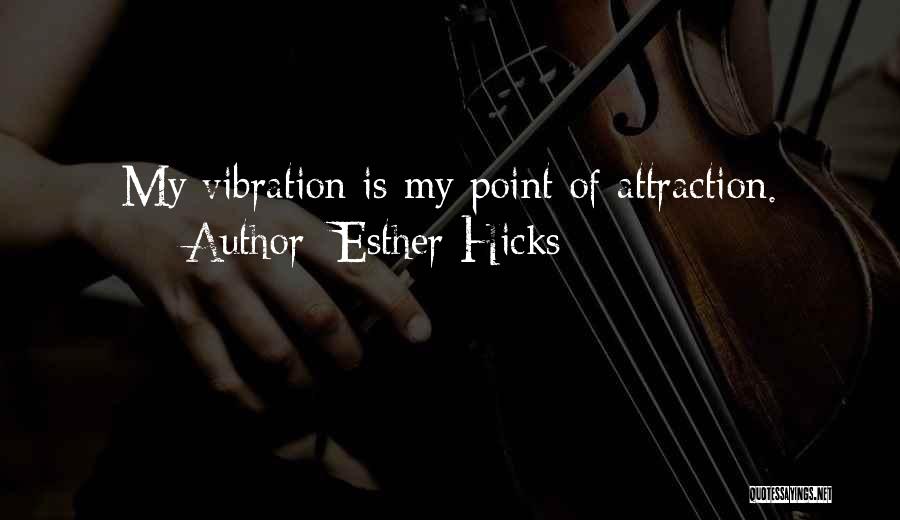 Esther Hicks Quotes: My Vibration Is My Point Of Attraction.