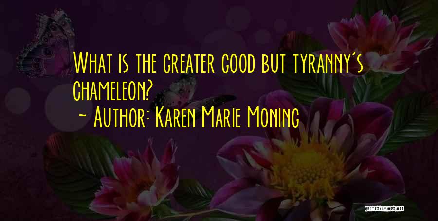 Karen Marie Moning Quotes: What Is The Greater Good But Tyranny's Chameleon?