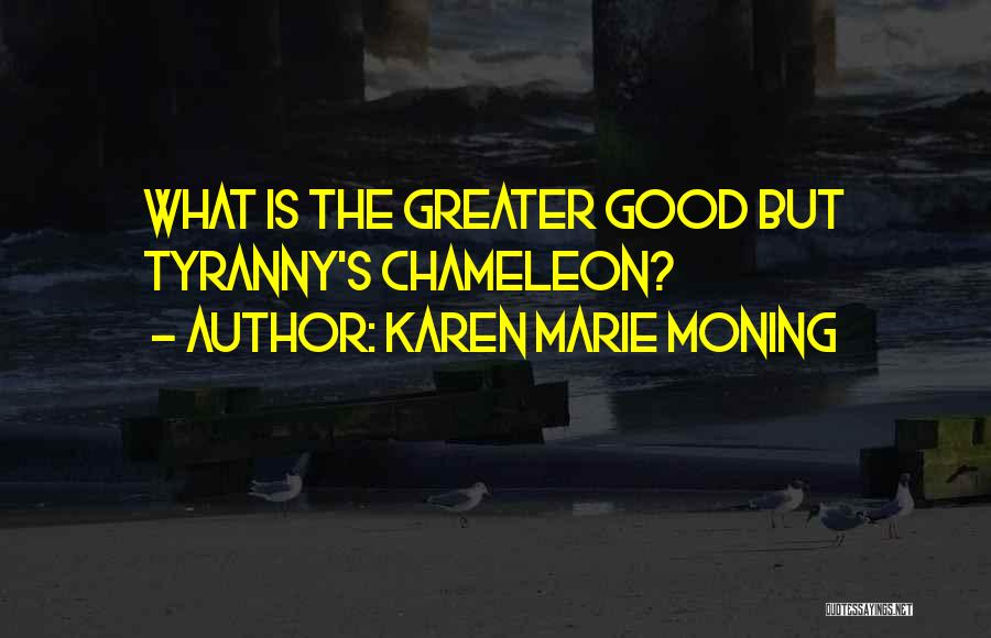 Karen Marie Moning Quotes: What Is The Greater Good But Tyranny's Chameleon?