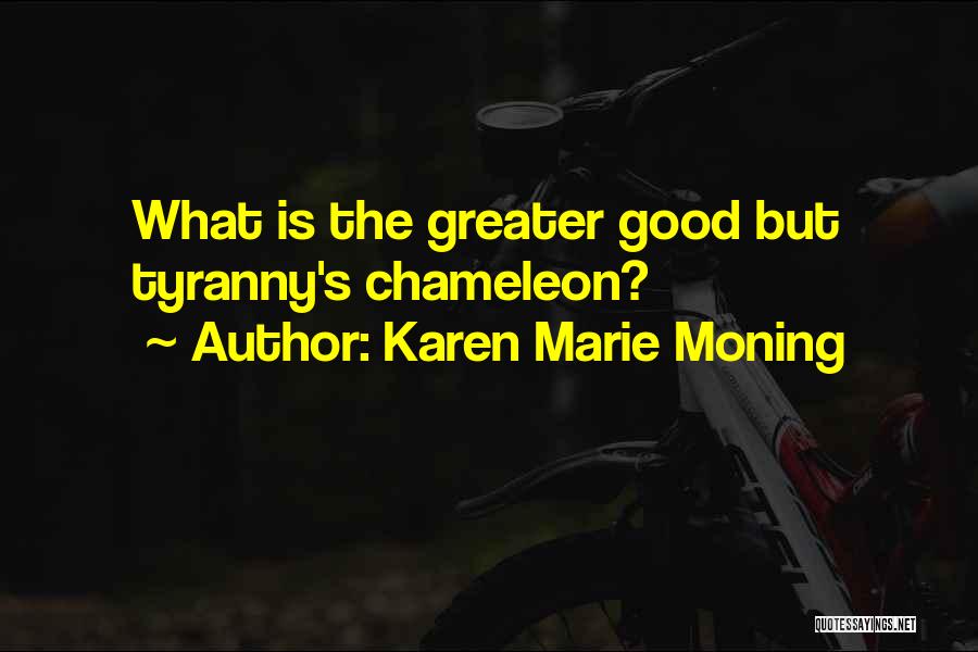 Karen Marie Moning Quotes: What Is The Greater Good But Tyranny's Chameleon?