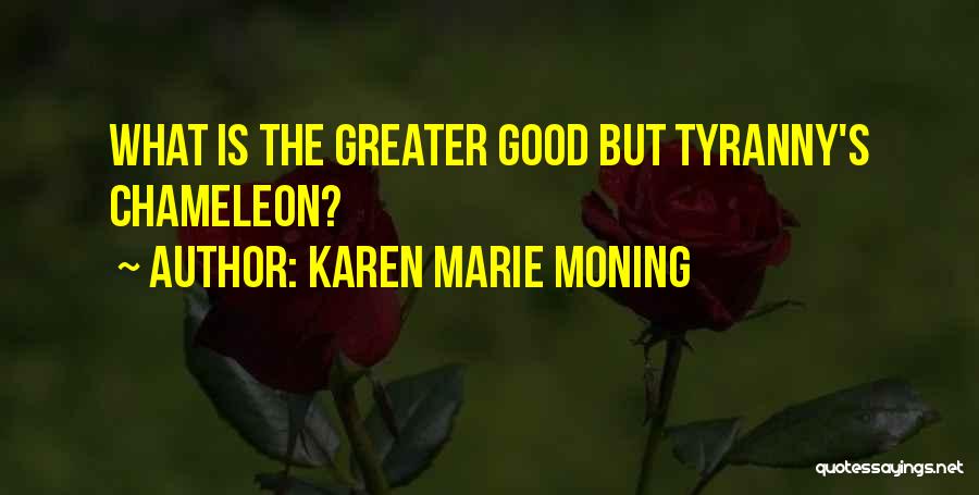 Karen Marie Moning Quotes: What Is The Greater Good But Tyranny's Chameleon?