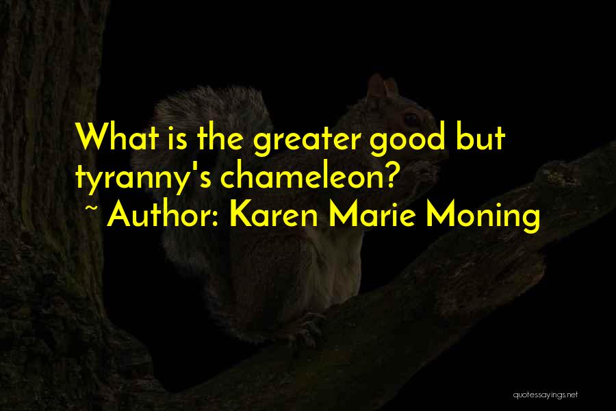 Karen Marie Moning Quotes: What Is The Greater Good But Tyranny's Chameleon?