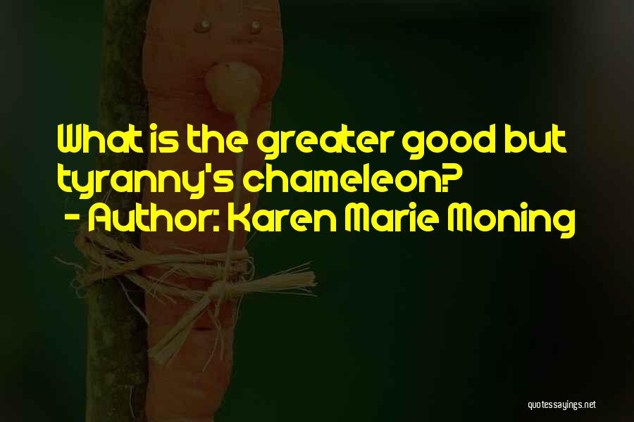 Karen Marie Moning Quotes: What Is The Greater Good But Tyranny's Chameleon?