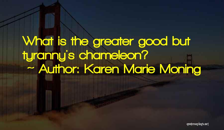 Karen Marie Moning Quotes: What Is The Greater Good But Tyranny's Chameleon?