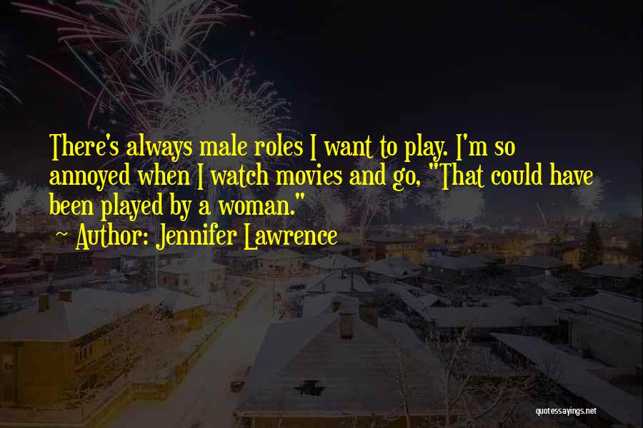 Jennifer Lawrence Quotes: There's Always Male Roles I Want To Play. I'm So Annoyed When I Watch Movies And Go, That Could Have