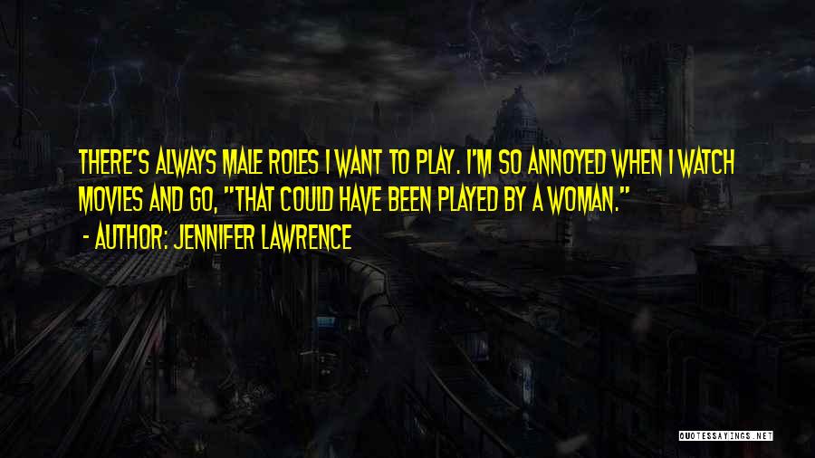 Jennifer Lawrence Quotes: There's Always Male Roles I Want To Play. I'm So Annoyed When I Watch Movies And Go, That Could Have