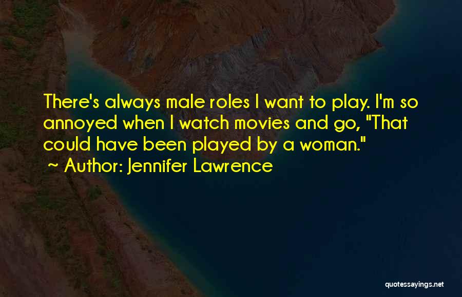Jennifer Lawrence Quotes: There's Always Male Roles I Want To Play. I'm So Annoyed When I Watch Movies And Go, That Could Have