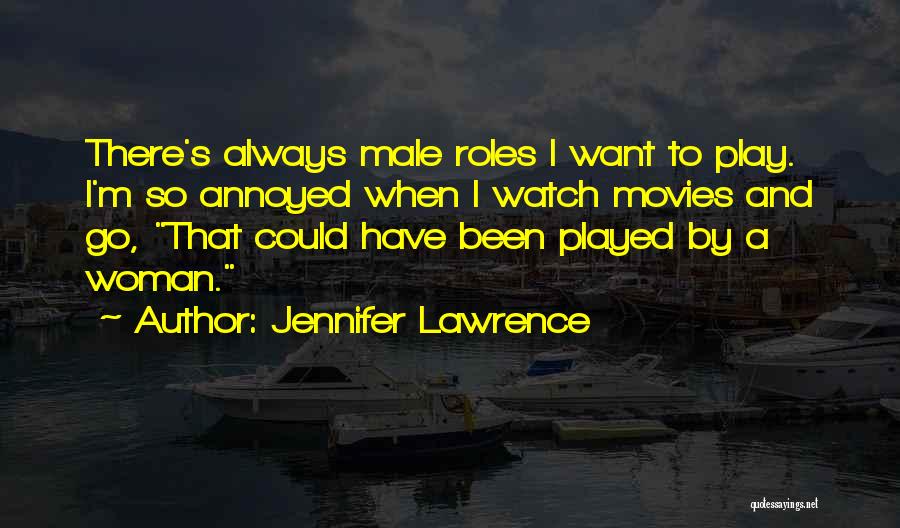 Jennifer Lawrence Quotes: There's Always Male Roles I Want To Play. I'm So Annoyed When I Watch Movies And Go, That Could Have
