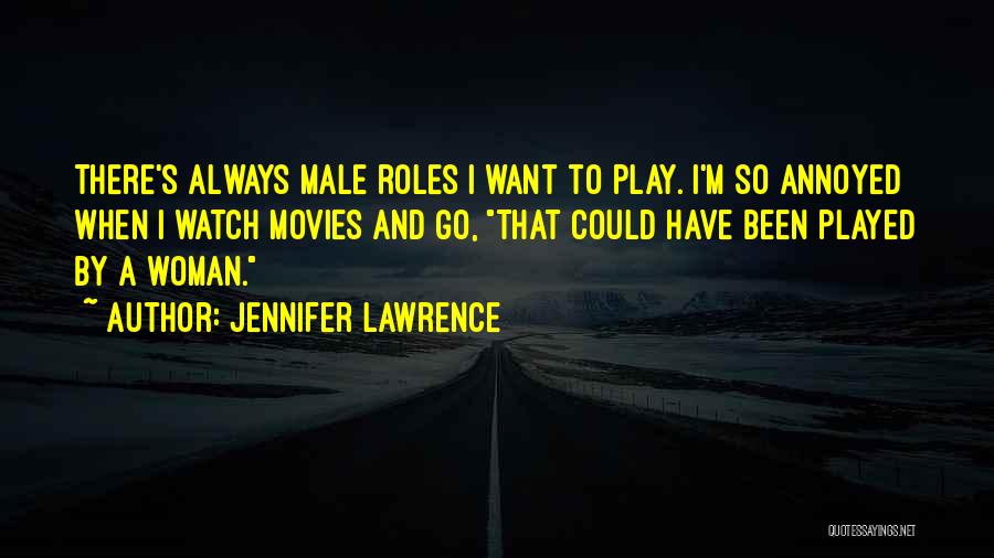 Jennifer Lawrence Quotes: There's Always Male Roles I Want To Play. I'm So Annoyed When I Watch Movies And Go, That Could Have