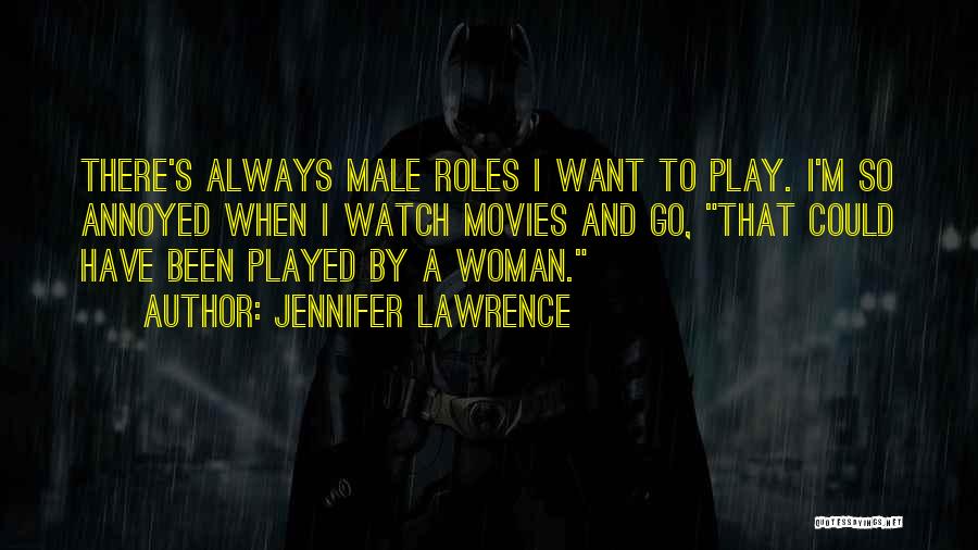 Jennifer Lawrence Quotes: There's Always Male Roles I Want To Play. I'm So Annoyed When I Watch Movies And Go, That Could Have