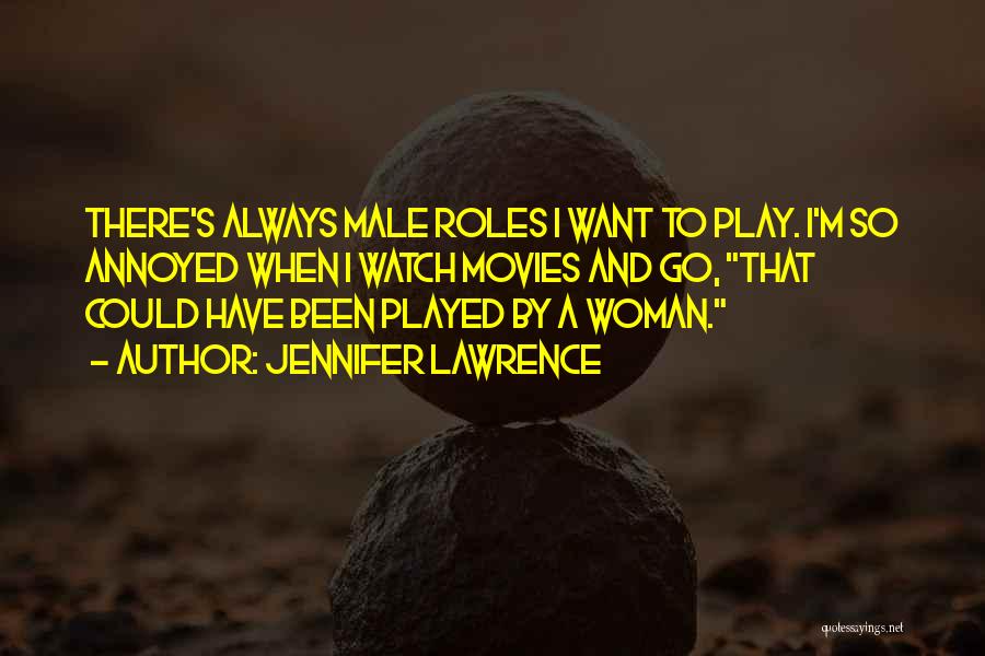 Jennifer Lawrence Quotes: There's Always Male Roles I Want To Play. I'm So Annoyed When I Watch Movies And Go, That Could Have