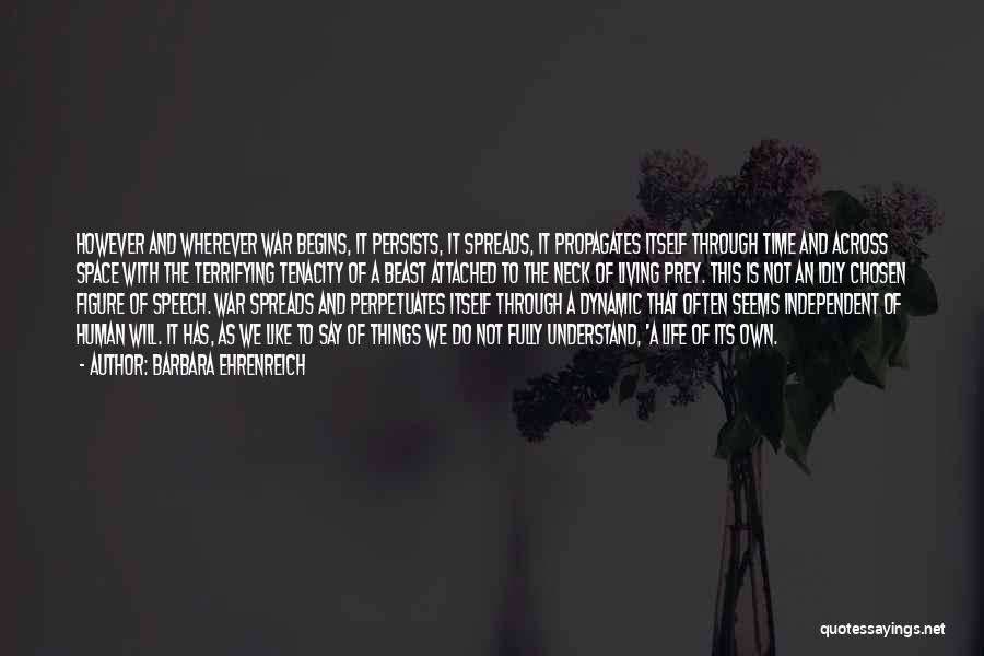 Barbara Ehrenreich Quotes: However And Wherever War Begins, It Persists, It Spreads, It Propagates Itself Through Time And Across Space With The Terrifying