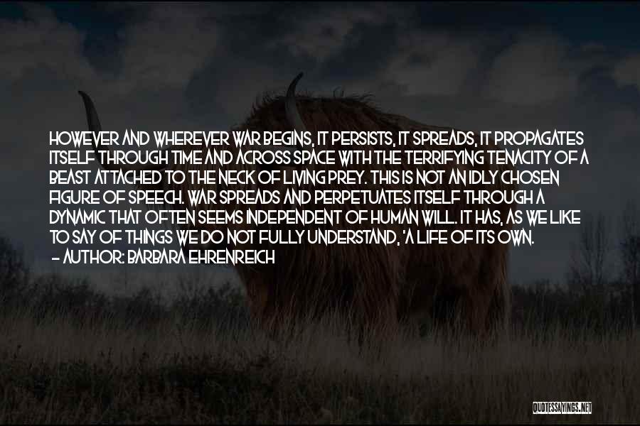 Barbara Ehrenreich Quotes: However And Wherever War Begins, It Persists, It Spreads, It Propagates Itself Through Time And Across Space With The Terrifying