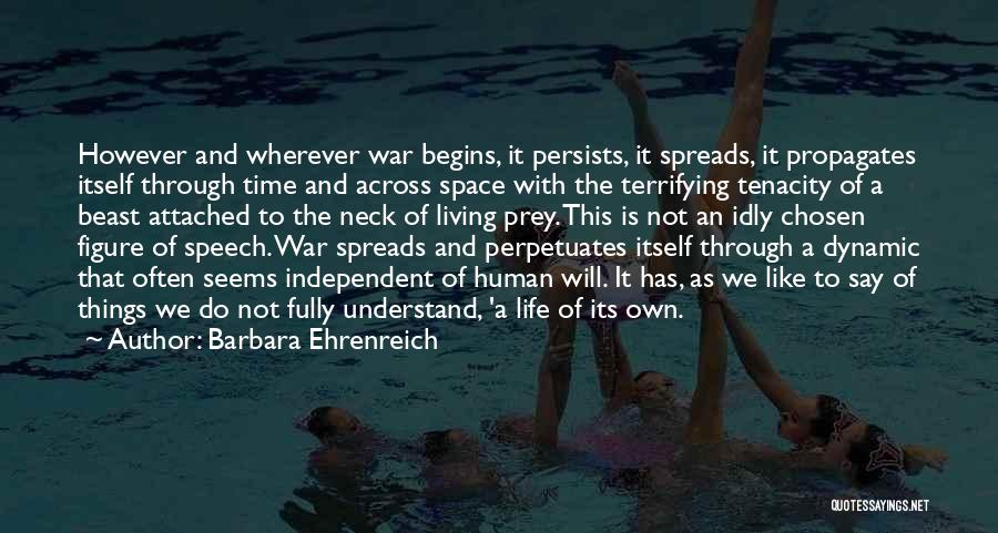 Barbara Ehrenreich Quotes: However And Wherever War Begins, It Persists, It Spreads, It Propagates Itself Through Time And Across Space With The Terrifying