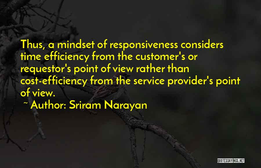 Sriram Narayan Quotes: Thus, A Mindset Of Responsiveness Considers Time Efficiency From The Customer's Or Requestor's Point Of View Rather Than Cost-efficiency From