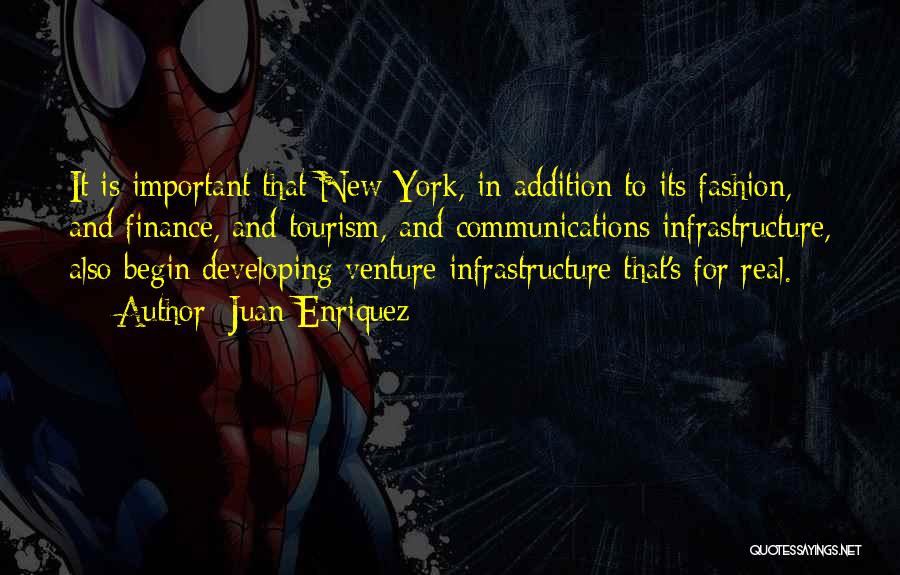 Juan Enriquez Quotes: It Is Important That New York, In Addition To Its Fashion, And Finance, And Tourism, And Communications Infrastructure, Also Begin