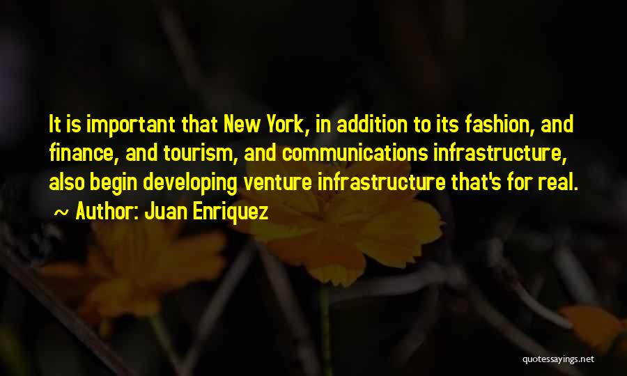 Juan Enriquez Quotes: It Is Important That New York, In Addition To Its Fashion, And Finance, And Tourism, And Communications Infrastructure, Also Begin