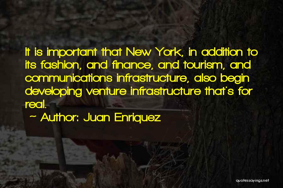 Juan Enriquez Quotes: It Is Important That New York, In Addition To Its Fashion, And Finance, And Tourism, And Communications Infrastructure, Also Begin