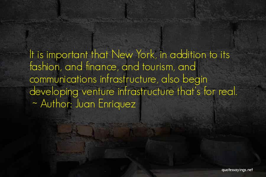 Juan Enriquez Quotes: It Is Important That New York, In Addition To Its Fashion, And Finance, And Tourism, And Communications Infrastructure, Also Begin