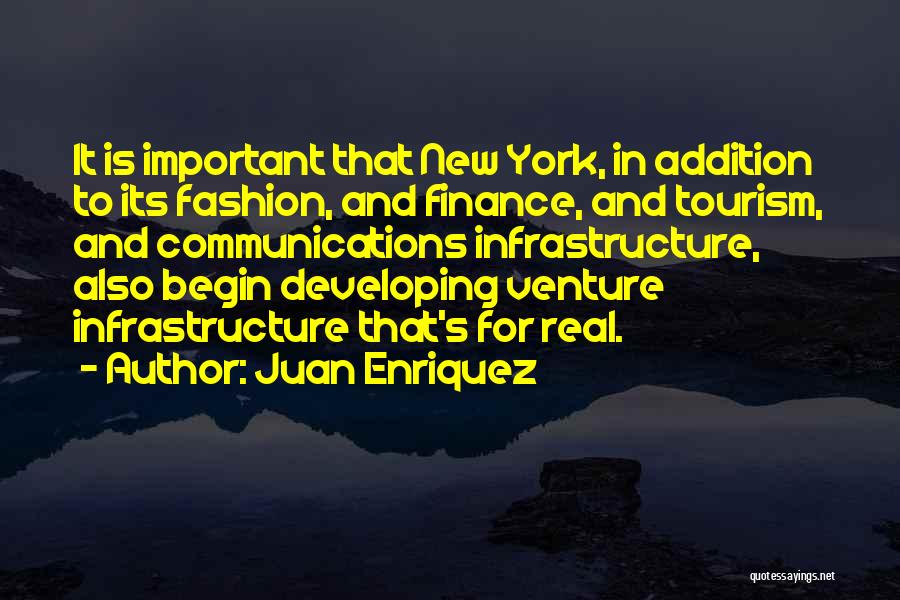 Juan Enriquez Quotes: It Is Important That New York, In Addition To Its Fashion, And Finance, And Tourism, And Communications Infrastructure, Also Begin