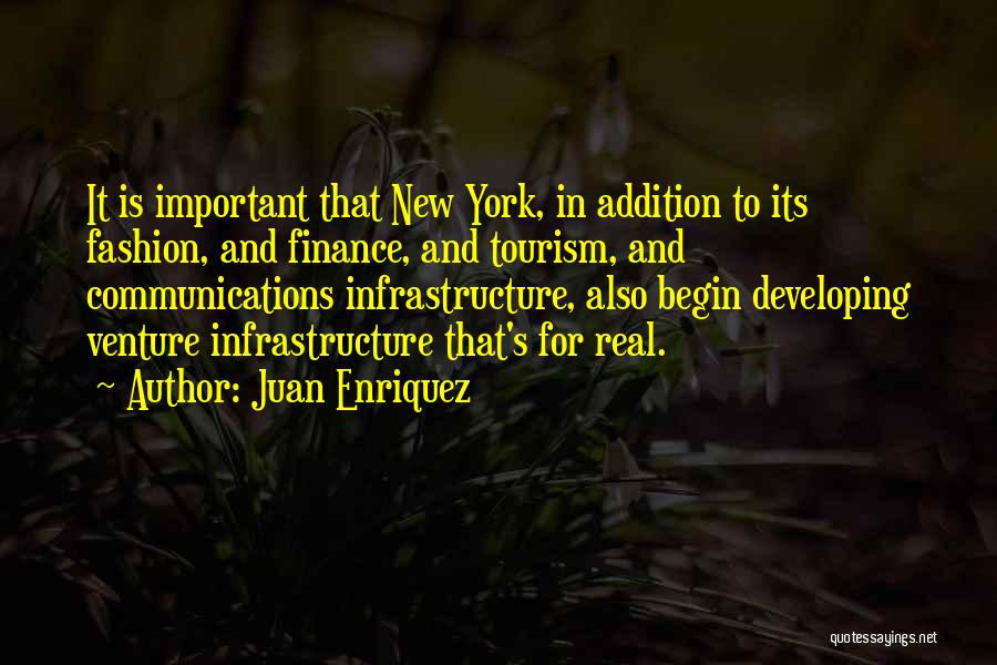 Juan Enriquez Quotes: It Is Important That New York, In Addition To Its Fashion, And Finance, And Tourism, And Communications Infrastructure, Also Begin