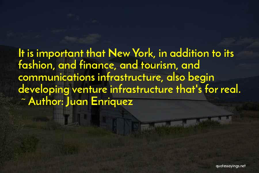 Juan Enriquez Quotes: It Is Important That New York, In Addition To Its Fashion, And Finance, And Tourism, And Communications Infrastructure, Also Begin