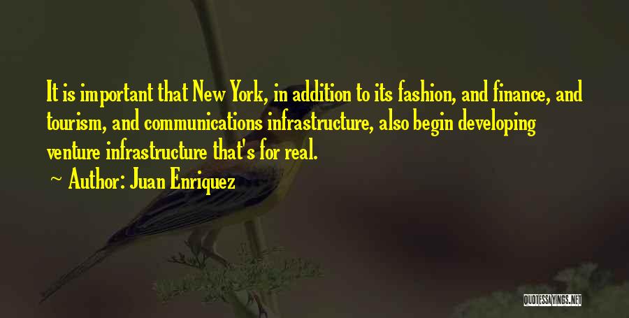 Juan Enriquez Quotes: It Is Important That New York, In Addition To Its Fashion, And Finance, And Tourism, And Communications Infrastructure, Also Begin