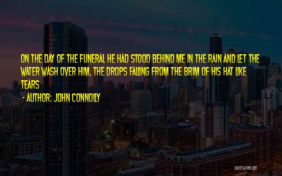 John Connolly Quotes: On The Day Of The Funeral He Had Stood Behind Me In The Rain And Let The Water Wash Over