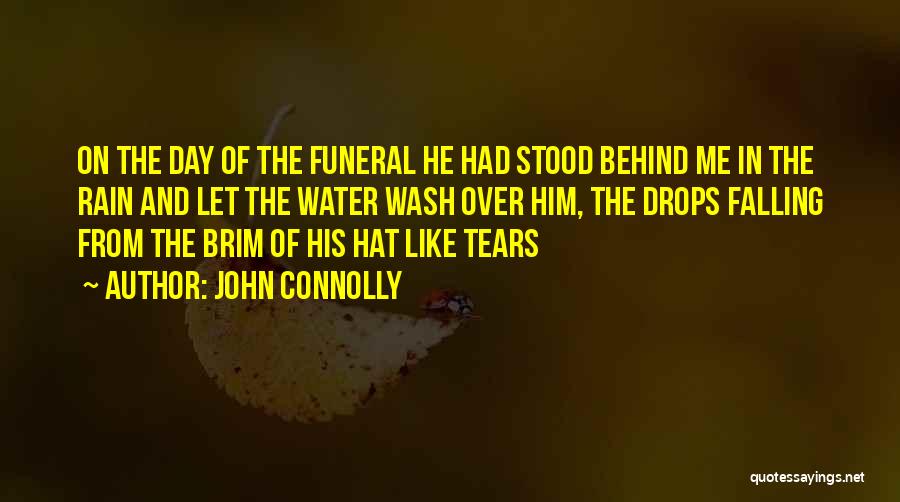 John Connolly Quotes: On The Day Of The Funeral He Had Stood Behind Me In The Rain And Let The Water Wash Over