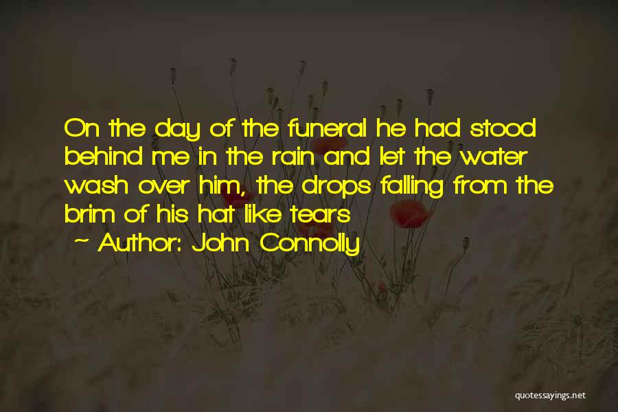 John Connolly Quotes: On The Day Of The Funeral He Had Stood Behind Me In The Rain And Let The Water Wash Over