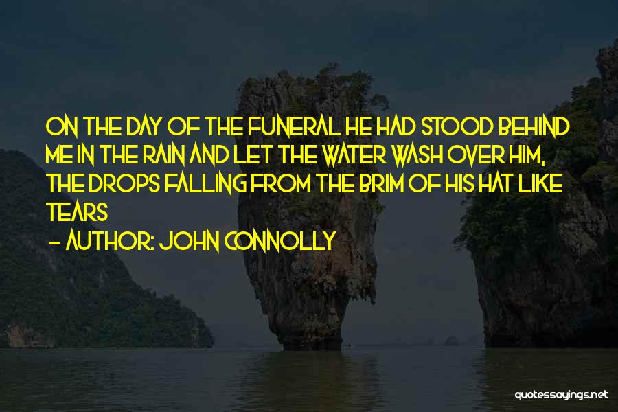 John Connolly Quotes: On The Day Of The Funeral He Had Stood Behind Me In The Rain And Let The Water Wash Over