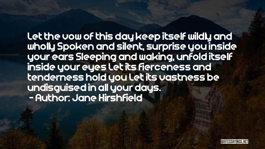 Jane Hirshfield Quotes: Let The Vow Of This Day Keep Itself Wildly And Wholly Spoken And Silent, Surprise You Inside Your Ears Sleeping