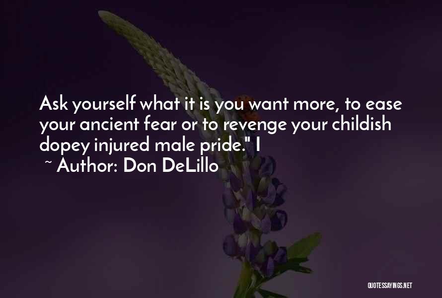 Don DeLillo Quotes: Ask Yourself What It Is You Want More, To Ease Your Ancient Fear Or To Revenge Your Childish Dopey Injured