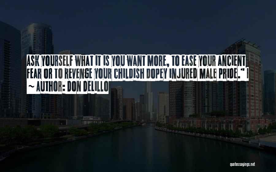 Don DeLillo Quotes: Ask Yourself What It Is You Want More, To Ease Your Ancient Fear Or To Revenge Your Childish Dopey Injured