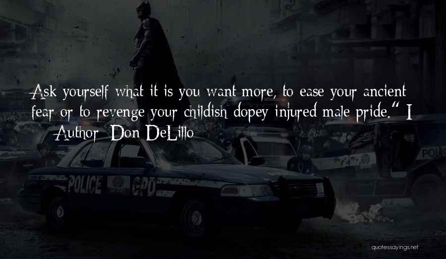 Don DeLillo Quotes: Ask Yourself What It Is You Want More, To Ease Your Ancient Fear Or To Revenge Your Childish Dopey Injured