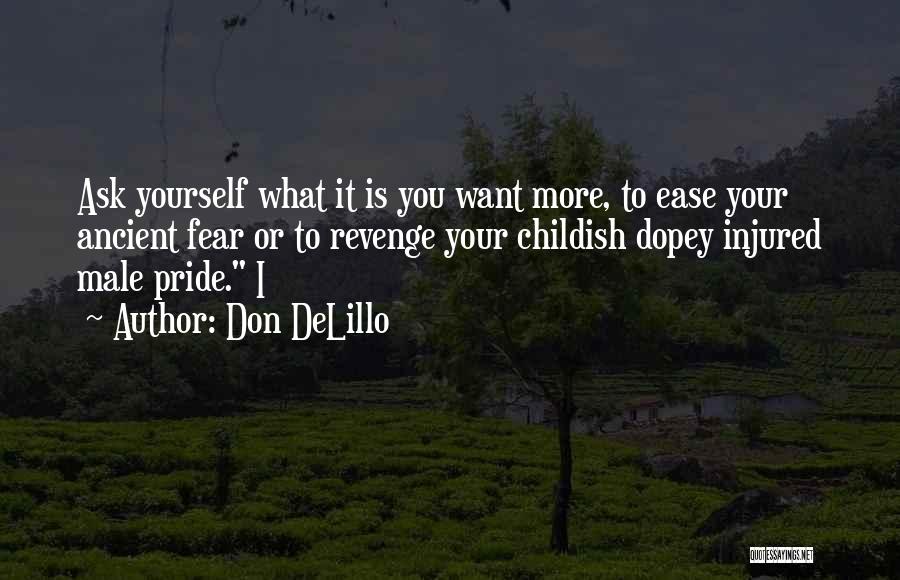 Don DeLillo Quotes: Ask Yourself What It Is You Want More, To Ease Your Ancient Fear Or To Revenge Your Childish Dopey Injured