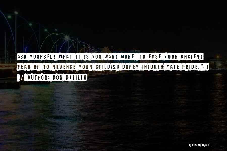 Don DeLillo Quotes: Ask Yourself What It Is You Want More, To Ease Your Ancient Fear Or To Revenge Your Childish Dopey Injured