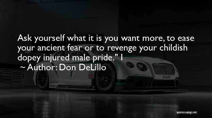 Don DeLillo Quotes: Ask Yourself What It Is You Want More, To Ease Your Ancient Fear Or To Revenge Your Childish Dopey Injured