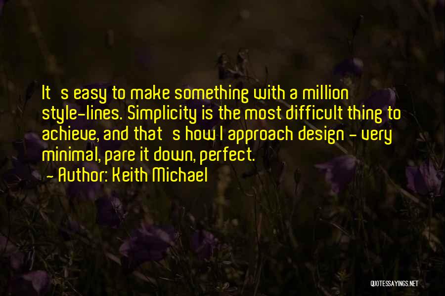 Keith Michael Quotes: It's Easy To Make Something With A Million Style-lines. Simplicity Is The Most Difficult Thing To Achieve, And That's How