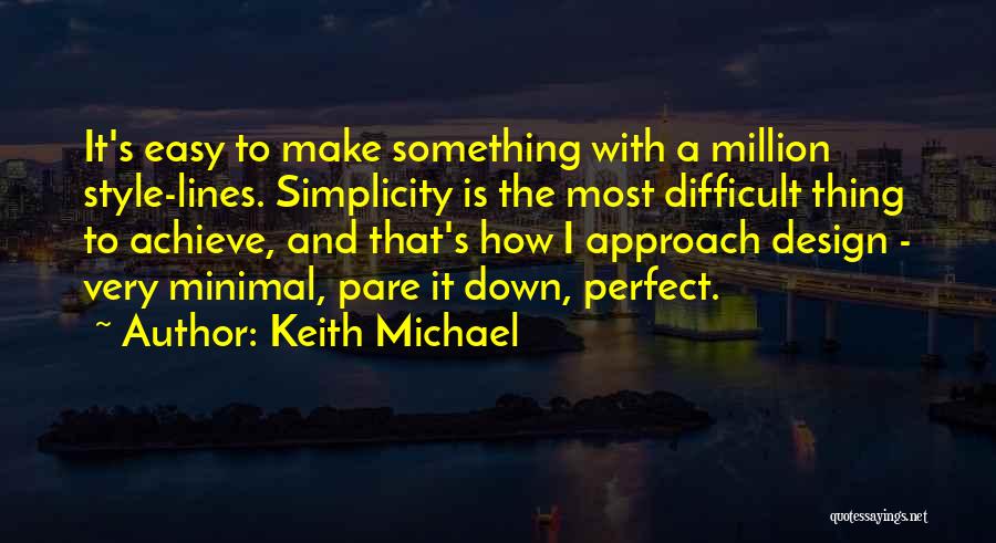 Keith Michael Quotes: It's Easy To Make Something With A Million Style-lines. Simplicity Is The Most Difficult Thing To Achieve, And That's How